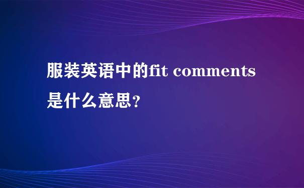 服装英语中的fit comments是什么意思？