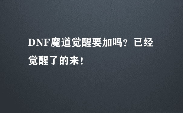 DNF魔道觉醒要加吗？已经觉醒了的来！