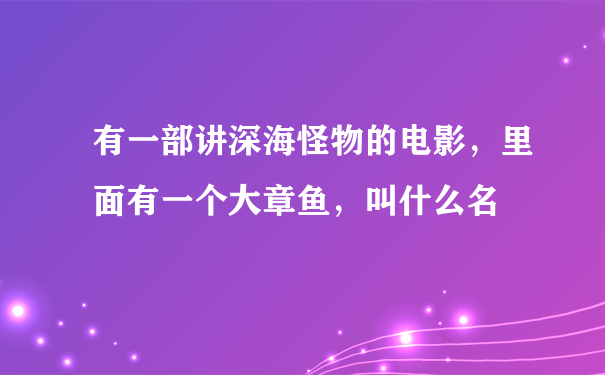 有一部讲深海怪物的电影，里面有一个大章鱼，叫什么名