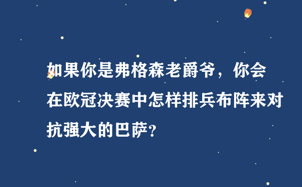 如果你是弗格森老爵爷，你会在欧冠决赛中怎样排兵布阵来对抗强大的巴萨？