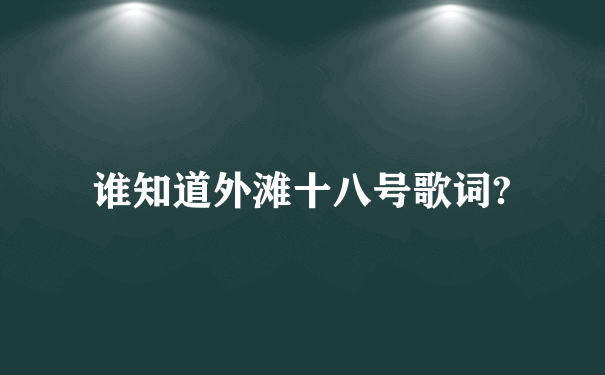 谁知道外滩十八号歌词?