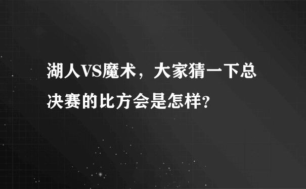 湖人VS魔术，大家猜一下总决赛的比方会是怎样？