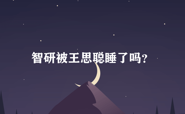 智研被王思聪睡了吗？