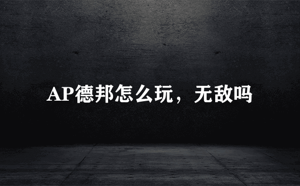 AP德邦怎么玩，无敌吗