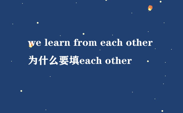 we learn from each other为什么要填each other