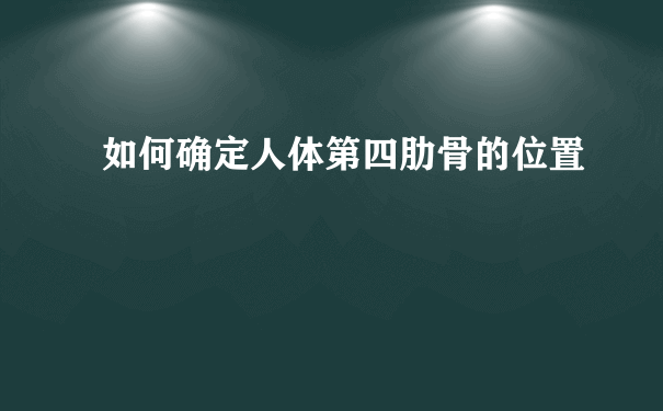 如何确定人体第四肋骨的位置