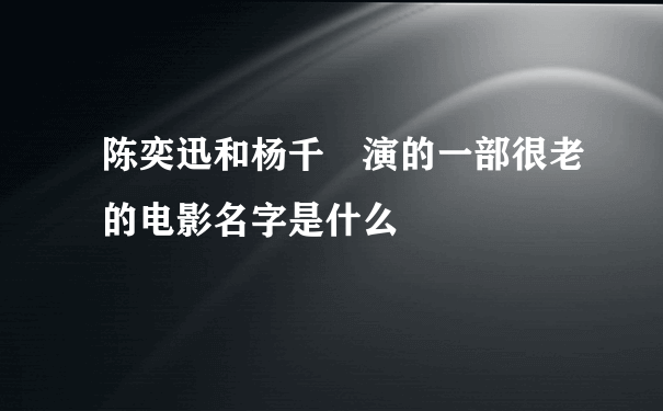 陈奕迅和杨千嬅演的一部很老的电影名字是什么