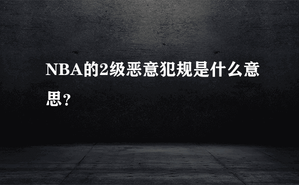 NBA的2级恶意犯规是什么意思？