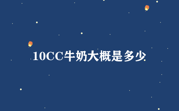 10CC牛奶大概是多少