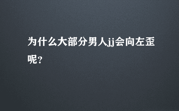 为什么大部分男人jj会向左歪呢？