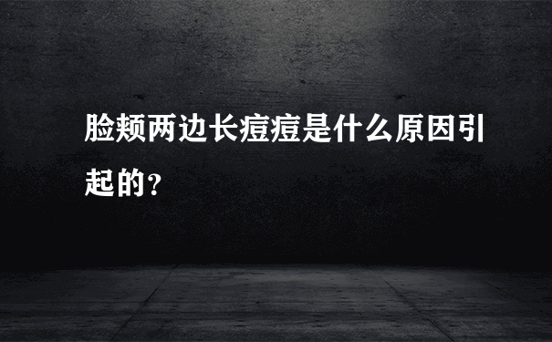 脸颊两边长痘痘是什么原因引起的？