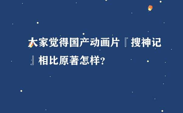 大家觉得国产动画片『搜神记』相比原著怎样？