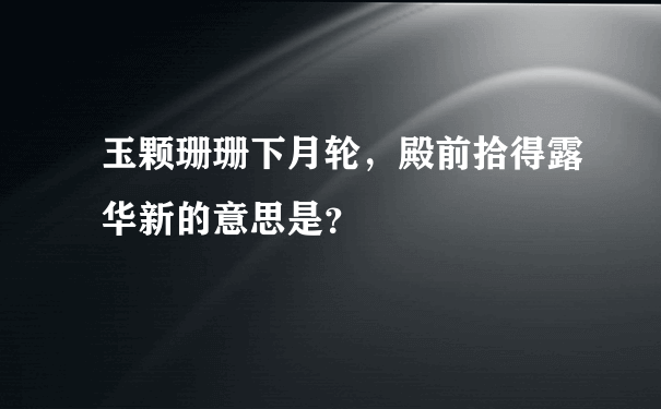 玉颗珊珊下月轮，殿前拾得露华新的意思是？