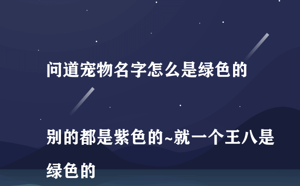 问道宠物名字怎么是绿色的
别的都是紫色的~就一个王八是绿色的