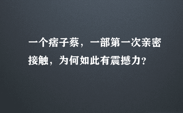 一个痞子蔡，一部第一次亲密接触，为何如此有震撼力？