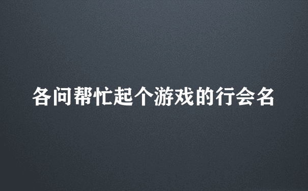 各问帮忙起个游戏的行会名