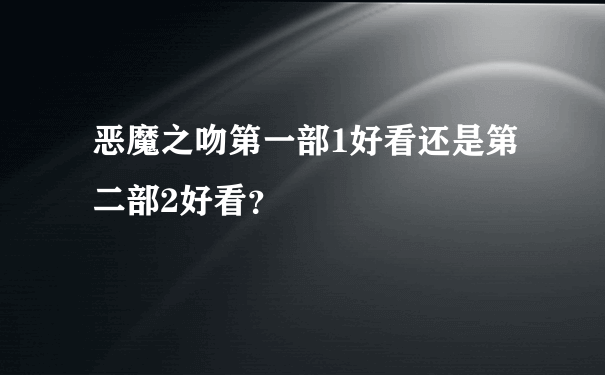 恶魔之吻第一部1好看还是第二部2好看？