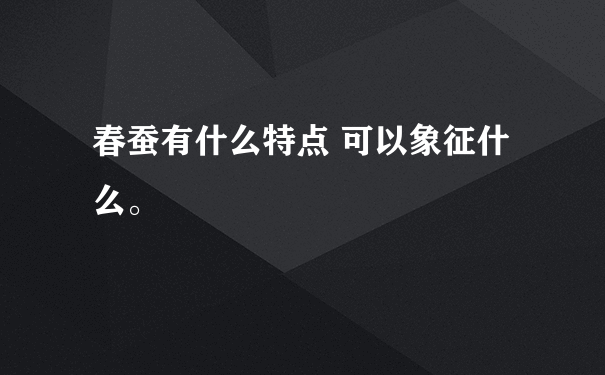 春蚕有什么特点 可以象征什么。