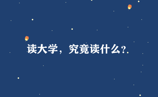 读大学，究竟读什么？