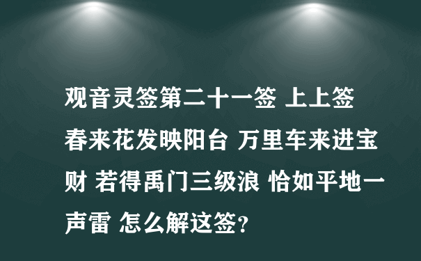 观音灵签第二十一签 上上签 春来花发映阳台 万里车来进宝财 若得禹门三级浪 恰如平地一声雷 怎么解这签？