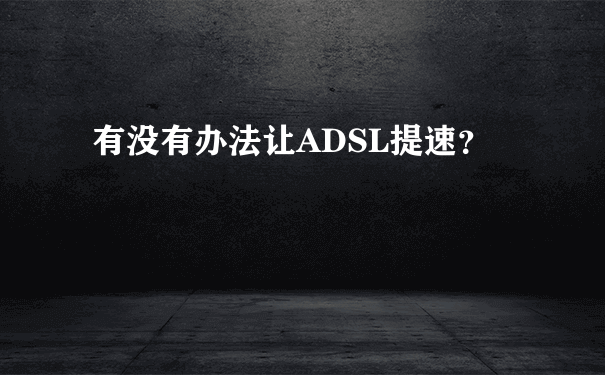 有没有办法让ADSL提速？