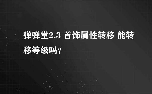 弹弹堂2.3 首饰属性转移 能转移等级吗？