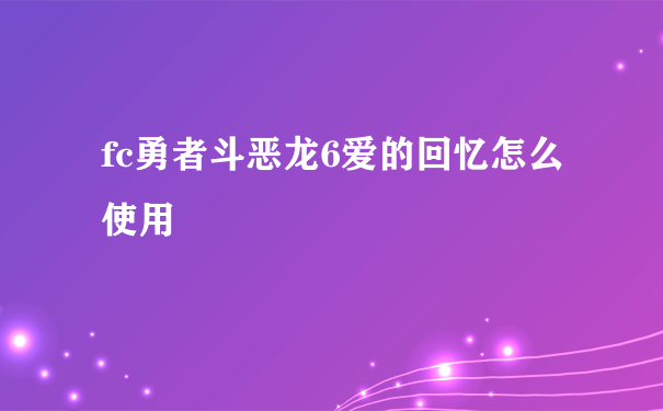 fc勇者斗恶龙6爱的回忆怎么使用