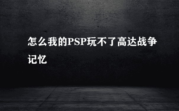 怎么我的PSP玩不了高达战争记忆