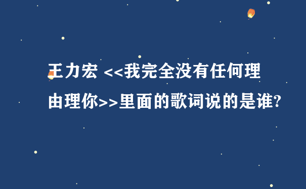 王力宏 <<我完全没有任何理由理你>>里面的歌词说的是谁?