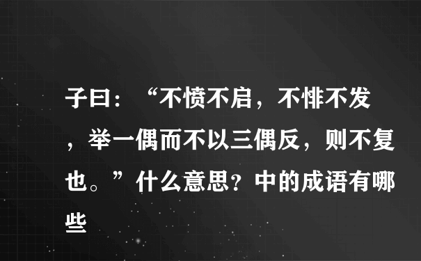 子曰：“不愤不启，不悱不发，举一偶而不以三偶反，则不复也。”什么意思？中的成语有哪些