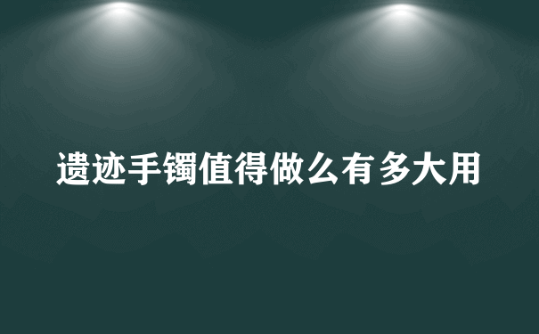 遗迹手镯值得做么有多大用