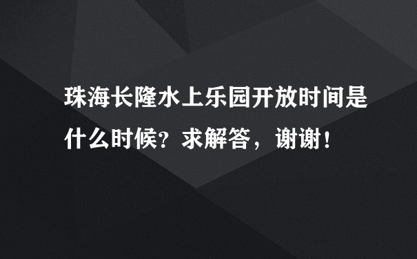 珠海长隆水上乐园开放时间是什么时候？求解答，谢谢！