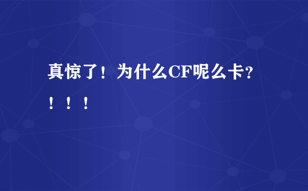 真惊了！为什么CF呢么卡？！！！