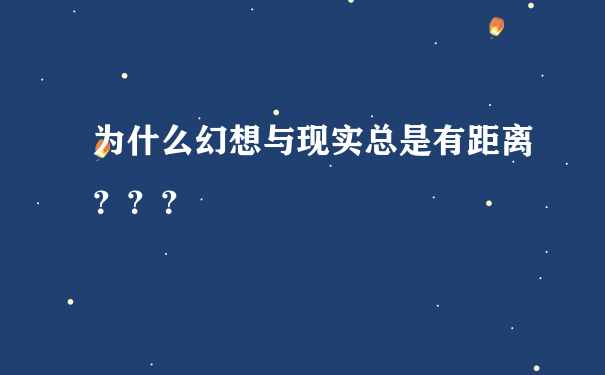 为什么幻想与现实总是有距离？？？