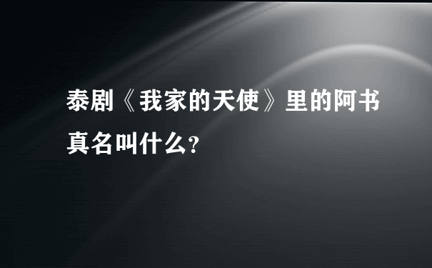 泰剧《我家的天使》里的阿书真名叫什么？