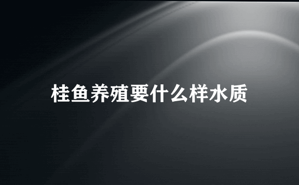 桂鱼养殖要什么样水质