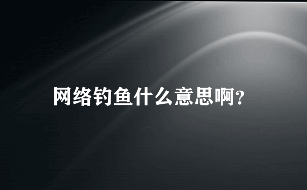 网络钓鱼什么意思啊？