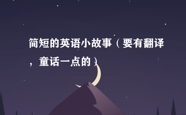 简短的英语小故事（要有翻译，童话一点的）