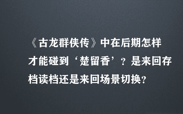 《古龙群侠传》中在后期怎样才能碰到‘楚留香’？是来回存档读档还是来回场景切换？