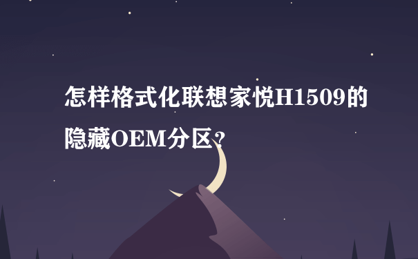 怎样格式化联想家悦H1509的隐藏OEM分区？