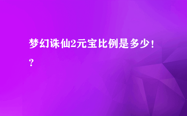 梦幻诛仙2元宝比例是多少！？