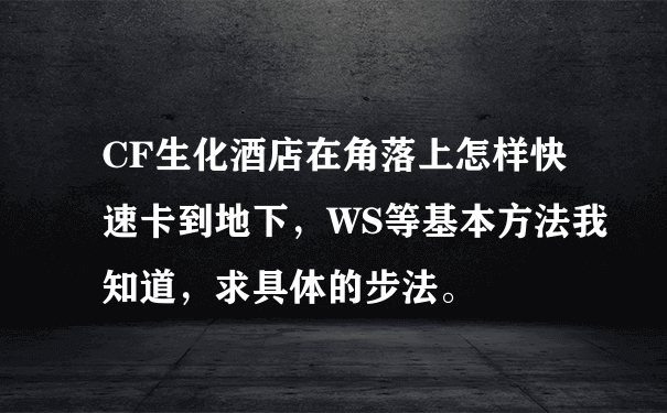 CF生化酒店在角落上怎样快速卡到地下，WS等基本方法我知道，求具体的步法。