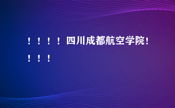 ！！！！四川成都航空学院！！！！