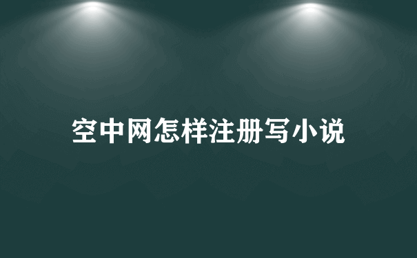 空中网怎样注册写小说