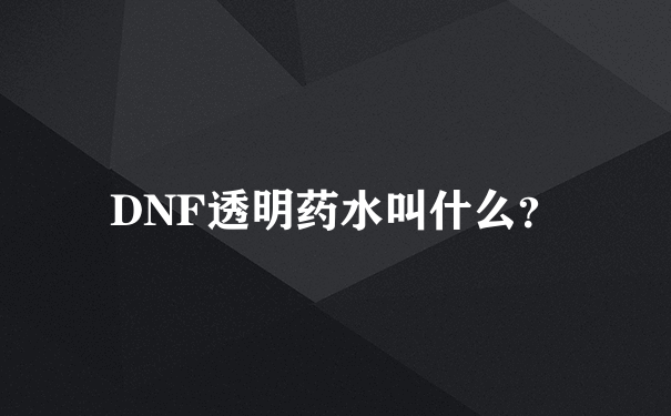 DNF透明药水叫什么？