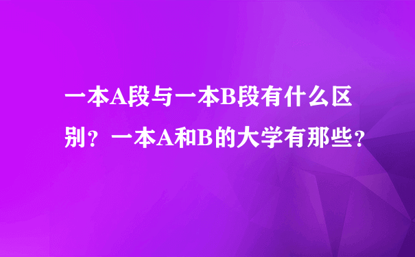 一本A段与一本B段有什么区别？一本A和B的大学有那些？