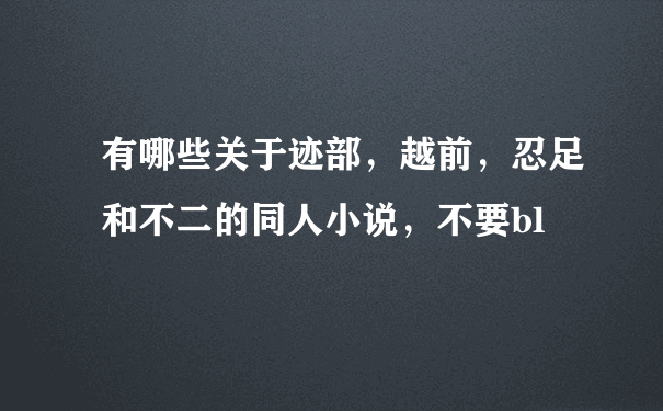 有哪些关于迹部，越前，忍足和不二的同人小说，不要bl