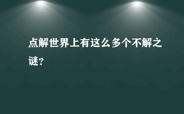 点解世界上有这么多个不解之谜？