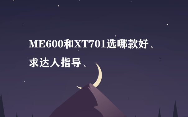 ME600和XT701选哪款好、求达人指导、