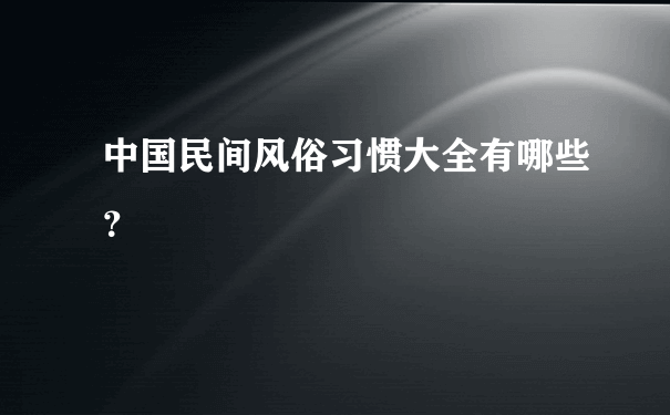 中国民间风俗习惯大全有哪些？